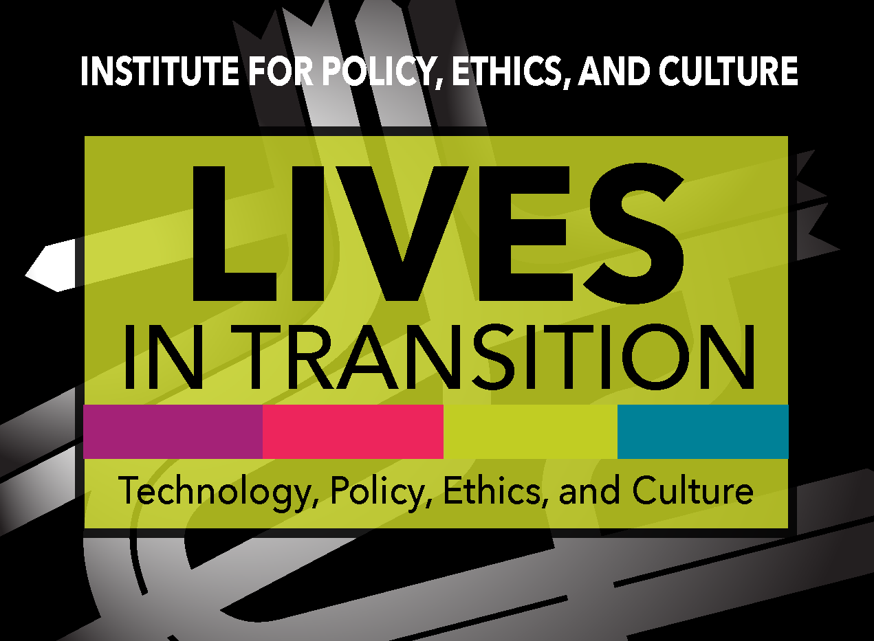 Institute for Policy, Ethics, and Culture Lives in Transition Technology, Policy, Ethics, and Culture graphic.