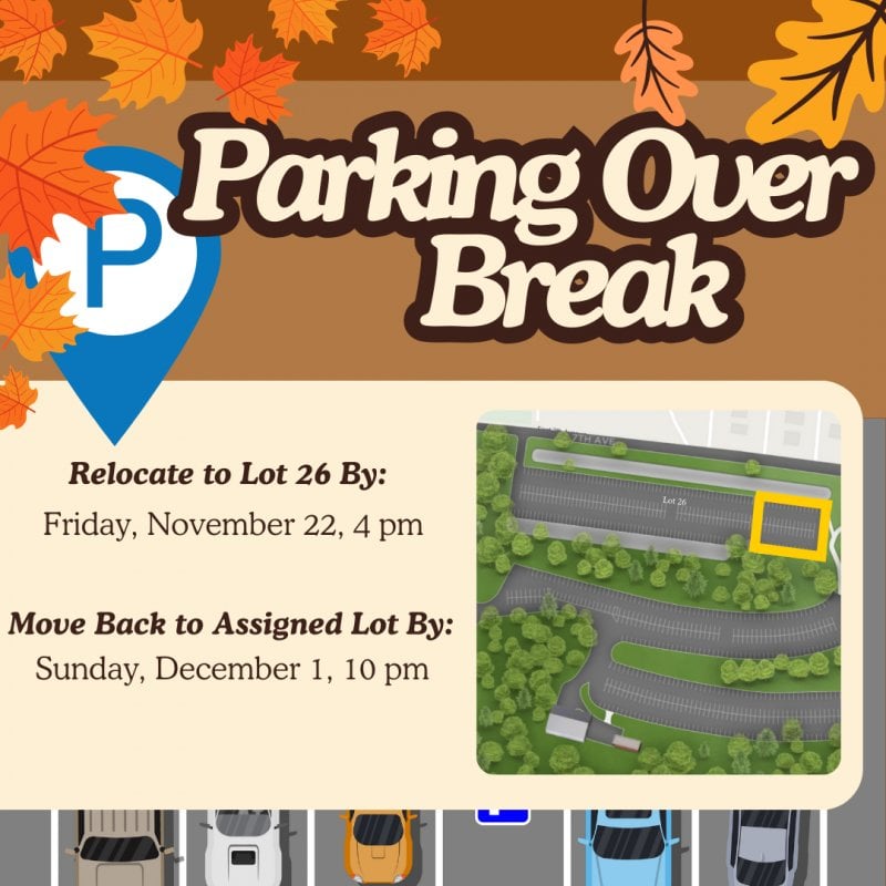 Parking Over Break: Relocate to Lot 26 By: Friday, November 22 4 pm Move Back to Assigned Lot By: Friday, November 22 4 pm 